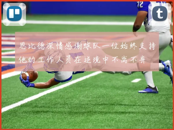 恩比德深情感谢球队一位始终支持他的工作人员在逆境中不离不弃