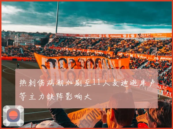 热刺伤病潮加剧至11人麦迪逊库卢等主力缺阵影响大