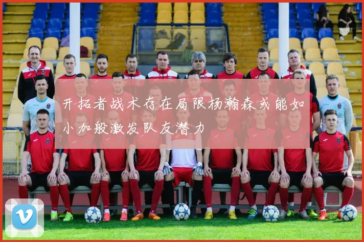 开拓者战术存在局限杨瀚森或能如小加般激发队友潜力