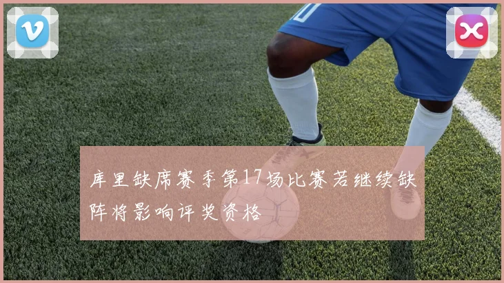 库里缺席赛季第17场比赛若继续缺阵将影响评奖资格