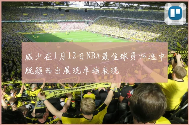威少在1月12日NBA最佳球员评选中脱颖而出展现卓越表现