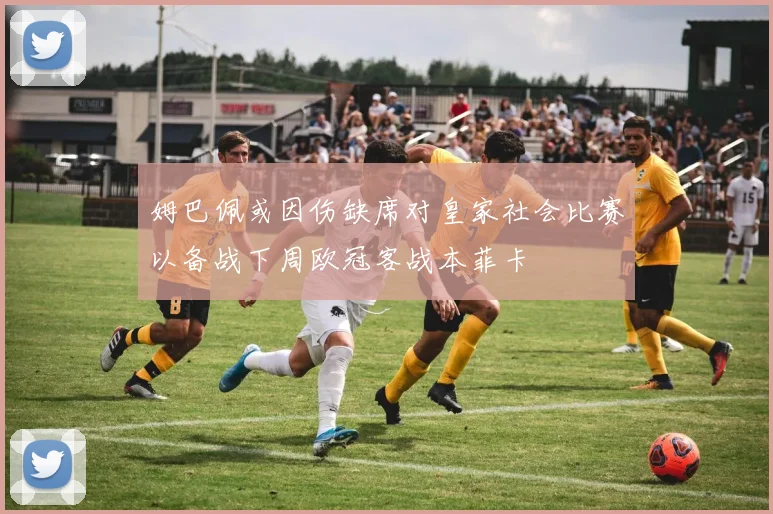姆巴佩或因伤缺席对皇家社会比赛以备战下周欧冠客战本菲卡