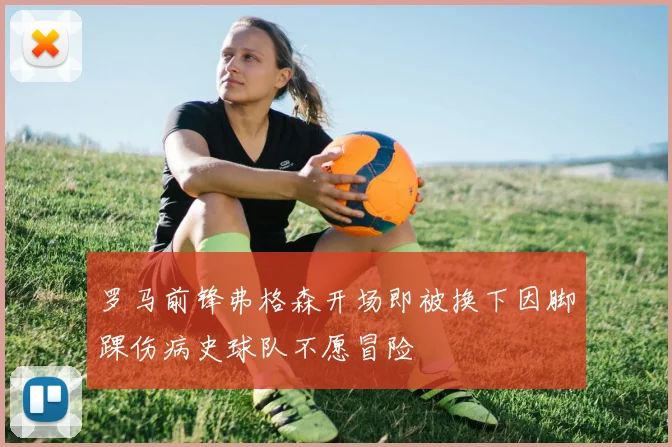 罗马前锋弗格森开场即被换下因脚踝伤病史球队不愿冒险