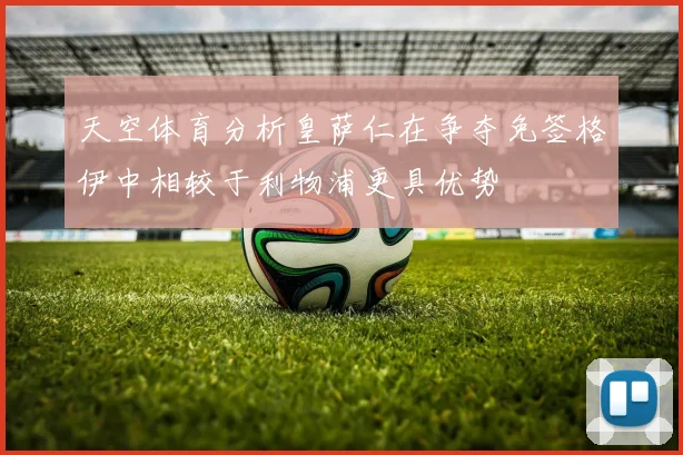 天空体育分析皇萨仁在争夺免签格伊中相较于利物浦更具优势