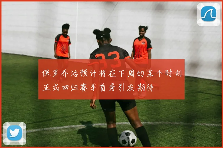 保罗乔治预计将在下周的某个时刻正式回归赛季首秀引发期待
