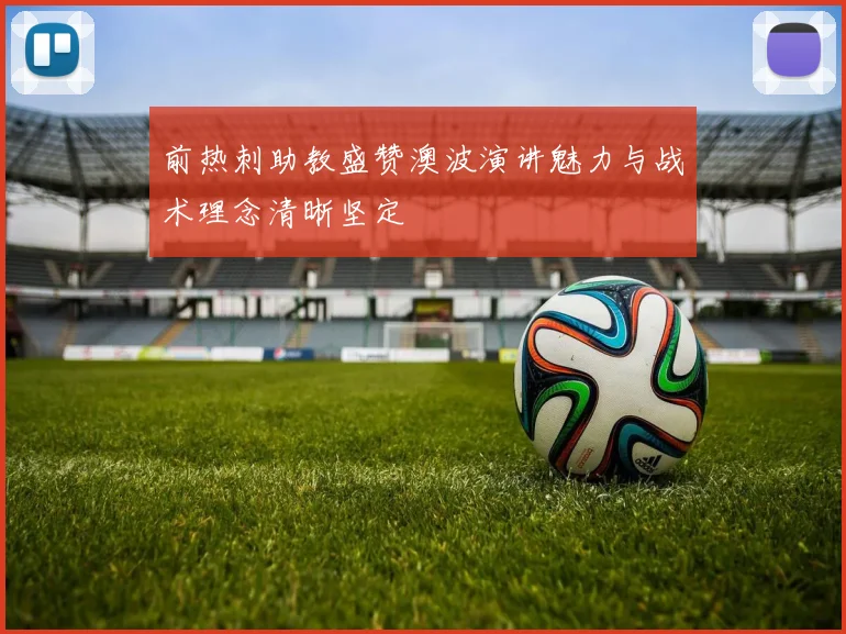 前热刺助教盛赞澳波演讲魅力与战术理念清晰坚定