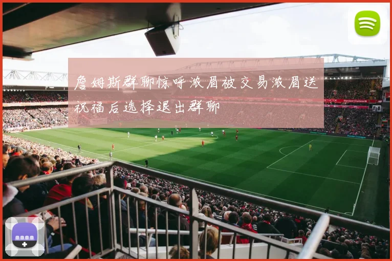 詹姆斯群聊惊呼浓眉被交易浓眉送祝福后选择退出群聊