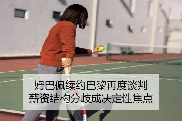 姆巴佩续约巴黎再度谈判 薪资结构分歧成决定性焦点 | mksports